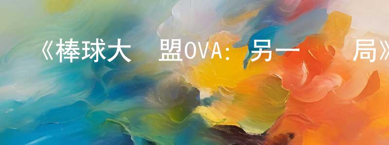 陳啟良發布《棒球大聯盟OVA：另一個結局》詳情介紹_棒球大聯盟OVA：另一個結局HD在線觀看_棒球大聯盟OVA：另一個結局迅雷下載_日漫